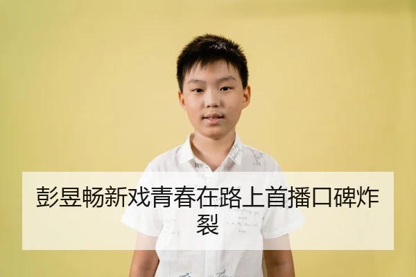 彭昱畅新戏青春在路上首播口碑炸裂
